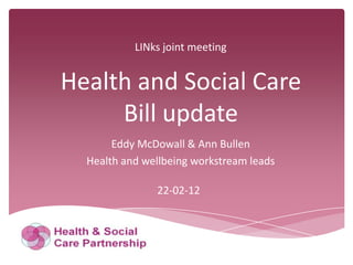 LINks joint meeting


Health and Social Care
     Bill update
       Eddy McDowall & Ann Bullen
  Health and wellbeing workstream leads

               22-02-12
 