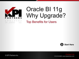 Oracle BI 11g
                      Why Upgrade?
                      Top Benefits for Users




                                                           Start Here




© KPI Partners Inc.
                                                             Contact Us
                                          510.818.9480 | www.kpipartners.com
 