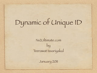 Dynamic of Unique ID

      Ns2Ultimate.com
             by
     Teerawat Issariyakul


        January 2011
 
