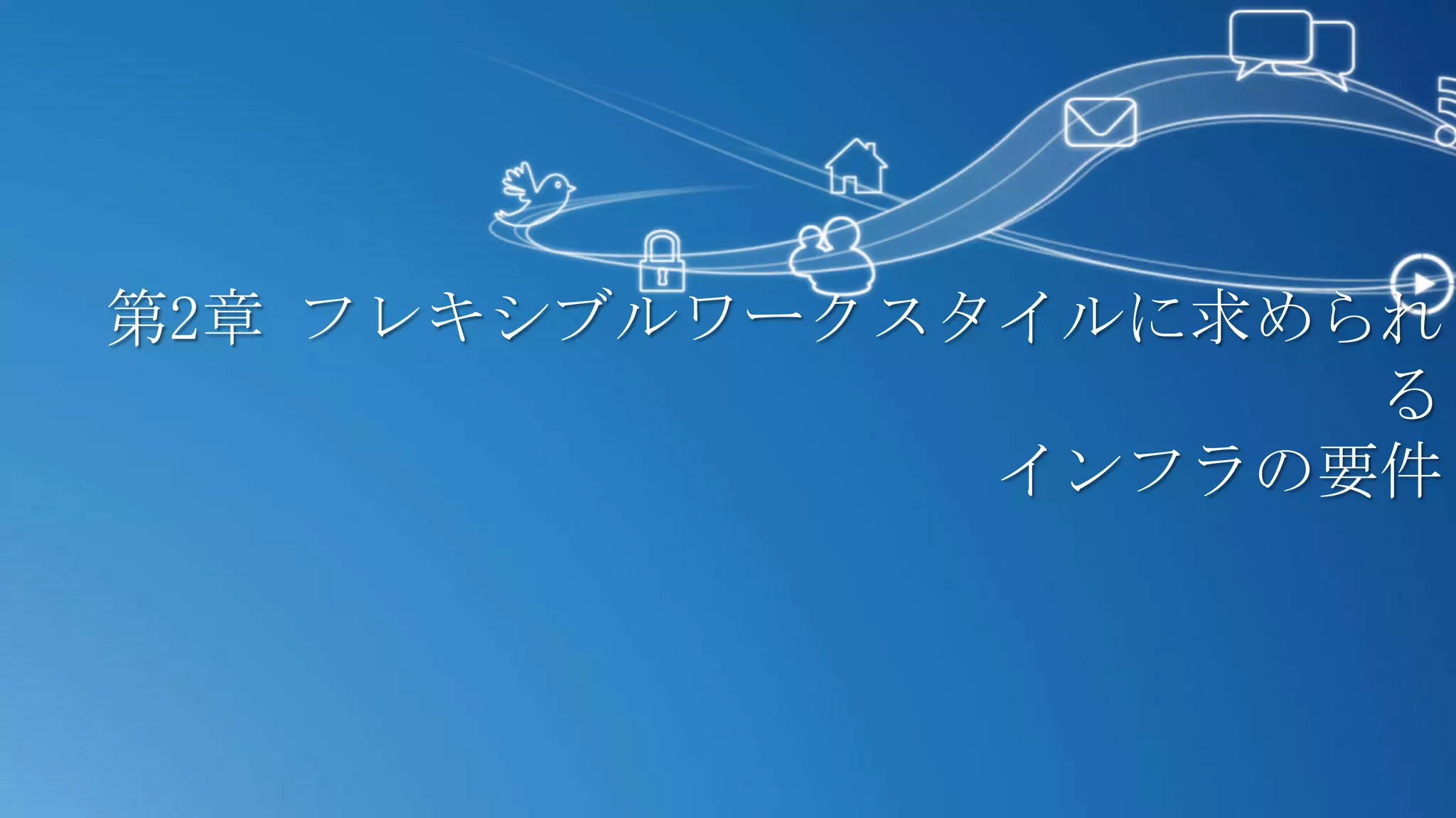 第2章 フレキシブルワークスタイルに求められ
                     る
               インフラの要件
 