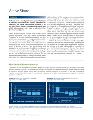 Active Share
    FINDING                                                                                  alpha (see Figure 1).5 This finding was somewhat groundbreak-
                                                                                             ing, and deceptively so, since the idea of active share is so easy
“Active share” is a recently defined measure of the degree                                   to understand. Most studies simply view active management
to which the composition of a portfolio differs from its                                     as a monolithic concept, but Cremers and Petajisto provide a
benchmark; the greater the difference, the higher its ac-                                    scale by which to measure just how active a manager is; thus,
tive share. Recent research indicates that strategies with                                   one can quickly see the wide difference between a “benchmark-
a high active share are more likely to outperform their                                      hugging” strategy and a truly active strategy (for actively man-
benchmarks and peers.                                                                        aged funds, active share generally ranges from ~50% at the low
                                                                                             end to close to 100% at the high end). Their research clearly
One of the most intriguing studies in recent years was that of                               shows that “average” managers hug their benchmarks relatively
Cremers and Petajisto (2009), which defined the concept of                                   closely. Coupled with the higher fees earned by active manag-
“active share” as the extent to which managers differ from their                             ers, it’s not surprising that “average” active managers are shown
underlying benchmark, either by owning securities not includ-                                so often by research to underperform the market.
ed in the benchmark or by weighting differently those securi-                                    Additionally, Cremers and Petajisto’s research recognized the
ties that are held in common. Their research, which looked at                                importance of determining whether manager outperformance
a universe of 2,647 actively managed funds sampled from the                                  was persistent, so they looked at the top-performing funds dur-
Center for Research in Security Prices (CRSP) mutual fund                                    ing each year of the study and examined the performance of
database for the period between 1990 and 2003, provided two                                  those funds in the subsequent year. As shown in Figure 2, only
interesting conclusions. First, it showed that if you group the                              funds with high active share demonstrated persistent outperfor-
universe of active equity funds into quintiles (i.e., the top 20%,                           mance from one year to the next, while funds with low active
the next 20%, etc.) by their active share percentage, only the                               share were more likely to follow a good year with a bad one.6
top quintile—in other words, the funds that differ most signifi-
cantly from their respective benchmarks—generated positive




The Value of Nonconformity
Cremers and Petajisto studied the concept of active share for the universe of actively managed, all-equity mutual funds (excluding sector
funds) for the period 1990-2003. Figure 1 shows that funds with top-quintile active share generated positive average annual alpha, while
all other funds generated negative results. Figure 2 includes only funds with top-quintile performance in the prior year and shows the
results of those funds the following year; the funds with first- and second-quintile active share showed persistent outperformance, while
the other funds did not.

FIGURE 1: Positive fund alpha found in funds with                                           FIGURE 2: Persistent positive alpha found in funds with
high active share (1990-2003)                                                               high active share (1990-2003)
    Net equal-weighted alpha




                                                                                                 Net equal-weighted alpha




                                                                                                                            4%          3.50%
                                3%                                                                                          3
                                 2                                                                                          2
                                        1.15%
                                 1                                                                                          1
                                                 -1.02%   -1.83%   -2.18%   -1.83%                                                              0.46%
                                 0                                                                                                                      -0.99%   -1.80%   -1.58%
                                                                                                                            0
                                -1
                                                                                                                            -1
                                -2
                                                                                                                            -2
                                -3
                                                                                                                            -3
                                         Top       2        3        4      Bottom                                                       Top      2        3        4     Bottom

                                                                                                                                              Active Share Quintile,
                               Active Share Quintile: Actively Managed, All-Equity Funds                                         Top 20% of Equity Funds (based on prior 1-yr return)


SOURCE: “How Active Is Your Fund Manager? A New Measure That Predicts Performance,” Cremers & Petajisto, Review of Financial Studies, vol. 22, no. 9, 2009.
NOTES: The study measured the results within each active share quintile in terms of “net equal-weighted alpha,” defined as the arithmetic average of the alpha of all funds within
each quintile, net of fees and expenses.




4       THOUGHTFUL INVESTING SERIES ACTIVE ALPHA
 
