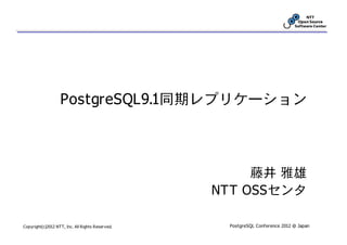 PostgreSQL9.1同期レプリケーション



                                                       藤井 雅雄
                                                  NTT OSSセンタ

Copyright(c)2012 NTT, Inc. All Rights Reserved.    PostgreSQL Conference 2012 @ Japan
 