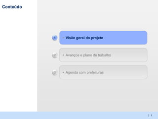 SPO-YBA003-20130221


Conteúdo




           1    Visão geral do projeto



           2    Avanços e plano de trabalho



           3    Agenda com prefeituras




                                                            | 1
 
