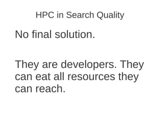HPC in Search Quality

No final solution.

They are developers. They
can eat all resources they
can reach.
 