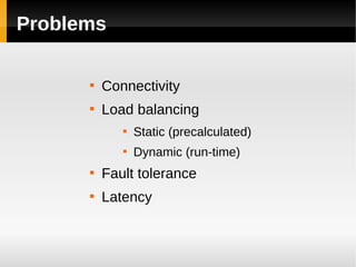 Problems

      
          Connectivity
      
          Load balancing
             
                 Static (precalculated)
             
                 Dynamic (run-time)
      
          Fault tolerance
      
          Latency
 