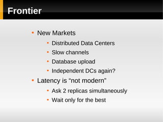 Frontier

     
         New Markets
            
                Distributed Data Centers
            
                Slow channels
            
                Database upload
            
                Independent DCs again?
     
         Latency is “not modern”
            
                Ask 2 replicas simultaneously
            
                Wait only for the best
 