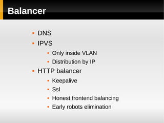 Balancer

        DNS
        IPVS
              Only inside VLAN
              Distribution by IP
        HTTP balancer
              Keepalive
              Ssl
              Honest frontend balancing
              Early robots elimination
 