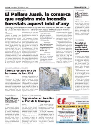 dilluns 27 de febrer de 2012                                                                                                          comarques                  9
 una situació excepcional                                                                                                                             activitats


El Pallars Jussà, la comarca                                                                                                                         Vallverd inicia
                                                                                                                                                     la 13a Setmana
                                                                                                                                                     Cultural
que registra més incendis                                                                                                                             redacció
                                                                                                                                                      vallverd d’urgell




forestals aquest inici d’any
                                                                                                                                                     Vallverd enceta dimecres
                                                                                                                                                     la 13a edició de la Setmana
                                                                                                                                                     Cultural amb un curs d’ela-
                                                                                                                                                     boració d’orelletes. També
Catalunya pateix el començament d’any amb més focs des del 2000 amb un total                                                                         ha programat una visita als
                                                                                                                                                     Vilars d’Arbeca (diumenge
de 135. En els mesos de gener i febrer cremen més de 300 hectàrees de terrenys                                                                       que ve), una xerrada sobre
                                                                                                                                                     alimentació saludable (di-
 acn                                trada d’aire sec. Les zones més                                         d’aquest, els incendis més des-
 lleida / barcelona                                                                                                                                  marts 6) i una projecció de
                                    preocupants són actualment            > L’habitual és                   tacats han estat el de l’Albiol
                                                                                                                                                     cine infantil (divendres 9).
Catalunya ha registrat l’inici      el Prepirineu i la zona alta de       que en aquesta                    (Baix Camp), amb 61 hectàrees
d’any amb més incendis fores-       Tarragona.                            de l’any època es                 de zona forestal cremada, Àger
tals des del 2000 amb un total         Per comarques, el Pallars          produeixin entre 20               (la Noguera), amb 45; el de Les
de 135. Pel que fa al número        Jussà és la que ha registrat més      i 40 incendis                     (Val d’Aran), amb 18,1; i un a            successos
d’hectàrees cremades però se        incendis, amb dinou, i 119 hec-                                         Amposta (Montsià), amb 10.
situa en la quarta posició amb      tàrees de zona forestal crema-                                             Tornant a les comarques el
unes 329, ja que destaca espe-      des. Això és així principalment                                         Baix Camp ocupa la segona
                                                                                                                                                     Rescatat un
                                                                          > L’explicació rau
cialment el 2002 quan es van        per l’incendi de la Torre de          en la manca de                    posició pel que fa a terreny cre-        excursionista
cremar 925. En declaracions al      Cabdella, que es va registrar                                           mat, que tot i només haver tin-
programa Antena Local Infor-        la setmana passada i que fins
                                                                          pluges combinada
                                                                                                            gut dos incendis, aquests han
                                                                                                                                                     accidentat al
matiu, produït per l’ACN, la        el moment ha estat el més gran
                                                                          amb l’entrada                     cremat un total de 70 hectàrees.         Parc Nacional
                                                                          d’aire sec
subdirectora general del cos
d’Agents Rurals, Rosa Torra, va
                                    del que va del 2012 amb un cen-
                                    tenar d’hectàrees cremades.
                                                                                                            En tercer lloc la Noguera amb
                                                                                                            63,11 hectàrees. Les altres co-
                                                                                                                                                     d’Aigüestortes
                                                                                                                                                      redacció
explicar que l’inici del 2012 és       La subdirectora del cos                                              marques amb més extensió cre-
                                                                          > Només en el                                                               espot
“realment excepcional” ja que       d’Agents Rurals va considerar                                           mada són la Val d’Aran, amb
l’habitual en aquesta època de      que això s’explica perquè era
                                                                          foc de la setmana                 18,10, i el Segrià, amb 13.
                                                                                                                                                     Els Bombers de la Generali-
                                                                          passada a la Vall                                                          tat van rescatar ahir al matí
l’any és que hi hagi entre vint i   una zona de difícil accessibili-                                           Pel que fa al número d’incen-
                                                                          Fosca van cremar                                                           un excursionista en acciden-
quaranta focs. Aquesta situació     tat ja que l’habitual en els focs                                       dis, després del Pallars Jussà se
                                                                          100 d’hectàrees                                                            tar-se al Coll de Monestero,
és conseqüència de la manca         d’aquesta època de l’any és que                                         situen l’Alt Penedès, la Conca
                                                                                                                                                     a uns 2.700 metres d’alçada
de pluges combinat amb l’en-        no s’estenguin gaire. A banda                                           de Barberà i la Noguera.
                                                                                                                                                     dins el Parc Natural d’Ai-
                                                                                                                                                     güestortes i Estany de Sant
                                                                                                                             ajuntament de tàrrega
                                                                                                                                                     Maurici, dins el terme mu-
 conservació del patrimoni                                                                                                                           nicipal d’Espot (el Pallars
                                                                                                                                                     Sobirà).
Tàrrega restaura una de                                                                                                                                 Els Bombers van localit-
                                                                                                                                                     zar l’excursionista poc abans
les torres de Sant Eloi                                                                                                                              de les nou del matí en una
                                                                                                                                                     vauma a uns 200 metres per
 redacció                           situada al nord-est del turó, la                                                                                 sota del coll amb una fractu-
 tàrrega
                                    qual pateix deficiències d’es-                                                                                   ra de tíbia i peroné.
L’Ajuntament de Tàrrega i           tructura a causa del pas del                                                                                        L’home va ser traslladat
l’Associació d’Amics de l’Ar-       temps. De fet, ja han aparegut                                                                                   en l’helicòpter, que trans-
bre, entitat gestora del Parc de    algunes esquerdes entre els                                                                                      portava membres del GRAE,
Sant Eloi, planifiquen la restau-   carreus alhora que els rejuntats                                                                                 fins a l’heliport de Tírvia i,
ració d’una de les tres torrasses   es troben desgastats per l’ero-                                                                                  des d’allà, una ambulància
que envolten l’ermita d’aquesta     sió. El projecte, ara en fase de                                                                                 el va evacuar a un centre
zona verda municipal, cone-         redacció, està pressupostat en                                                                                   hospitalari perquè pogués
gudes popularment com “les          45.000 euros i inclou la neteja                                                                                  ser atès de les fractures a la
mirandes”. Es tracta de la torre    superficial de la pedra.             La torre presenta deficiències d’estructura                                 cama.



 conferències                        talla la c-28 una hora

Arcadi Oliveres                     Segona allau en tres dies
defensa a Torà la
Independència                       al Port de la Bonaigua
 redacció                            redacció                              L’allau va ser de poca im-
 torà                                naut aran
                                                                        portància i es va poder nete-
La Segarra per la Indepen-          Una allau va tallar ahir a la       jar ràpidament la via, que va
dència va organitzar diven-         tarda durant prop d’una hora        tornar a quedar oberta a dos
dres a Torà una taula rodo-         la carretera C-28 al Port de la     quarts de quatre.
na sobre la independència           Bonaigua, segons va informar           Es tracta de la segona es-
de Catalunya, en la qual hi         el Servei Català de Trànsit         llavissada de neu en tres dies
van participar una cinquan-         (SCT).                              que es produeix al Port de la
tena de persones. Hi varen             L’esllavissada de neu es         Bonaigua. L’anterior allau es
                                                                                                                    INFORMI’S TRUCANT AL
intervenir Arcadi Oliveres,         va produir a dos quarts de          va produir divendres al qui-
                                                                                                                        Tel. 973 308 205
president de Justícia i Pau; i      tres de la tarda a l’altura del     lòmetre 48, a tocar del santu-             www.eduardfranquesa.com
Carme Forcadell, de la Pla-         quilòmetre 42 de la C-28, cinc      ari de la Mare de Déu de les               info@eduardfranquesa.com
taforma pel Dret a Decidir,         quilòmetres al nord de la po-       Ares, i va tallar la C-28 durant
entre altres.                       blació de Baqueira.                 dues hores.
 