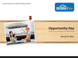 Home Product Center Public Company Limited




                                             Opportunity Day
                                             Stock Exchange of Thailand



                                                        February 27, 2012
 