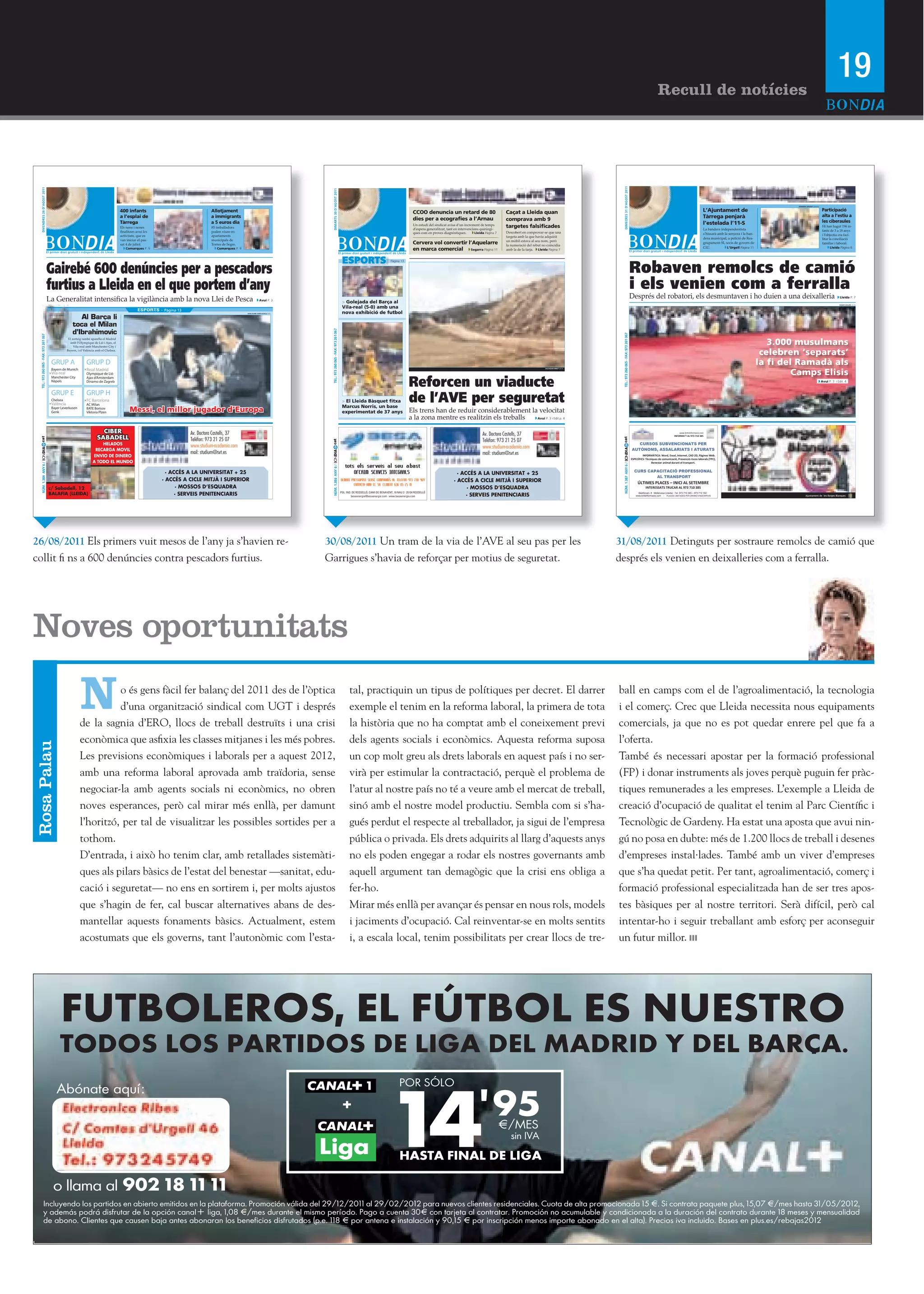 19
                                                                                                                                                                                                                                                                                                                                                                                                      Recull de notícies




                                                                                                                                                                                                                                                                                                                                        DIMECRES 31 D’AGOST 2011
         DIVENDRES 26 D’’AGOST 2011




                                                                                                                                                  DIMARTS 30 D’AGOST 2011
                                                                                                                                                                                                                                                                                                                                                                                                                                                                                               HERMÍNIA SIRVENT (PAERIA)


                                                            400 infants                      Allotjament                                                                                                                CCOO denuncia un retard de 80                               Caçat a Lleida quan                                                                                                                                          L’Ajuntament de                                                           Participació
                                                            a l’’esplai de                   a immigrants                                                                                                                                                                                                                                                                                                                                        Tàrrega penjarà                                                           alta a l’estiu a
                                                                                                                                                                                                                        dies per a ecografies a l’Arnau                             comprava amb 9                                                                                                                                                                                                                         les ciberaules
                                                            Tàrrega                          a 5 euros dia                                                                                                                                                                                                                                                                                                                                       l’estelada l’11-S
                                                            Els nens i nenes
                                                                                                                                                                                                                        Un estudi del sindicat avisa d’un increment de temps
                                                                                                                                                                                                                        d’espera generalitzat, tant en intervencions quirúrgi-
                                                                                                                                                                                                                                                                                    targetes falsificades                                                                                                                                        La bandera independentista
                                                                                                                                                                                                                                                                                                                                                                                                                                                                                                                           Hi han hagut 196 in-
                                                                                                                                                                                                                                                                                                                                                                                                                                                                                                                           fants de 3 a 18 anys
                                                                                                                                                                                                                        ques com en proves diagnòstiques.         Lleida Pàgina 7   Descobert en comprovar-se que una                                                                                                                            s’hissarà amb la senyera i la ban-                                        i l’objectiu era faci-
                                                                                                                                                                                                                                                                                    targeta amb la que havia adquirit                                                                                                                            dera municipal, a petició de Rea-
                                                                               -                                                                                                                                                                                                                                                                                                                                                                                                                                           litar la conciliació
                                                                                                                                                                                                                        Cervera vol convertir l’Aquelarre                           un mòbil estava al seu nom, però
                                                                                                                                                                                                                                                                                    la numeració del rebut no coincidia
                                                                                                                                                                                                                                                                                                                                                                                                                                                 grupament-SI, socis de govern de                                          familiar i laboral.
                                                                                                                                                                                                                                                                                                                                                                                                                                                                 L’Urgell Pàgina 11                                              Lleida Pàgina 8
                                                               Comarques P. 9                  Comarques P. 9                                                                                                           en marca comercial Segarra Pàgina 11                        amb la de la tarja. Lleida Pàgina 7
                                                                                                                                                                                                                                                                                                                                                                                                                                                 CiU.




                                                                                                                                                                                                                                                                                                                                                                             Robaven remolcs de camió
                                                                                                                                                                                                           Pàgina 13


                                              Gairebé 600 denúncies per a pescadors
                                              furtius a Lleida en el que portem d’’any                                                                                                                                                                                                                                                                                       i els venien com a ferralla
                                                                                                                            Avui P. 3
                                                                                                                                                                                                                                                                                                                                                                             Després del robatori, els desmuntaven i ho duien a una deixalleria                                                                                          Lleida P. 7
                                                                                                                                                                                       > Golejada del Barça al                                                                                                                                                                                                                                                                                                                          ROGER SEGURA (ACN)
                                                                                                                                                                                       Vila-real (5-0) amb una
                                                                       ESPORTS · Pàgina 13
                                                                                                                GUILLAUME HORCAJUELO (EFE)                                             nova exhibició de futbol



                                                                                                                                                TEL.: 973 260 065 - FAX: 973 261 067




                                                                                                                                                                                                                                                                                                                                      TEL.: 973 260 065 - FAX: 973 261 067
       TEL.: 973 260 065 - FAX: 973 261 067




                                                                                                                                                                                                                                                                                                                                                                                                                                                                                         3.000 musulmans
                                                                                                                                                                                                                                                                                                                                                                                                                                                                                       celebren ‘separats’
                                                                                                                                                                                                                                                                                                                                                                                                                                                                                      la fi del Ramadà als
                                                                                                                                                                                                                                                                                                                                                                                                                                                                                               Camps Elisis
                                                                                                                                                                                                                                                                                                            SALVADOR MIRET (ACN)




                                                                                                                                                                                                                       Reforcen un viaducte                                                                                                                                                                                                                                                                                Avui P. 3 i Edit. 4




                                                                                                                                                                                       > El Lleida Bàsquet fitxa
                                                                                                                                                                                       Marcus Norris, un base
                                                                                                                                                                                                                       de l’AVE per seguretat
                                                                  Messi, el millor jugador d’’Europa                                                                                   experimentat de 37 anys         Els trens han de reduir considerablement la velocitat
                                                                                                                                                                                                                       a la zona mentre es realitzin els treballs Avui P. 3 i Edit p. 4




                                                                                                                                                                                                                                                                       Av. Doctora Castells, 37                                                                                                                           www.britishformacio.com
                                                                                                                                                                                                                                                                                                                                                                                                                     INFORMA’’T AL 973 710 385




                                                                                                                                                                                                                                                                                                                                    cat
                                                                                                                                                                                                                                                                       Telèfon: 973 21 25 07
                                                                                                                                              cat




                                                                                                                                                                                                                                                                                                                                                                                CURSOS SUBVENCIONATS PER
                                                                                                                                                                                                                                                                       www.studium-academia.com                                                                              AUTÒNOMS, ASSALARIATS I ATURATS




                                                                                                                                                                                                                                                                                                                                    NÚM. 1.387 ANY 6 / BONDIA
                                                                                                                                              NÚM. 1.386 ANY 6 / BONDIA




                                                                                                                                                                                                                                                                       mail: studium@svt.es                                                                                           INFORMÀTICA: Word, Excel, Internet, CAD 2D, Pàgines Web.
                                                                                                                                                                                                                                                                                                                                                                             ESPECÍFICS: Tècniques de comunicació, Prevenció riscos laborals (TPC),
                                                                                                                                                                                                                                                                                                                                                                                             Benestar animal durant el transport.
          NÚM. 1.384 ANY 6 /




                                                                                                                                                                                                                                                                                                                                                                               CURS CAPACITACIÓ PROFESSIONAL
                                                                                                                                                                                                                                                     · ACCÉS A LA UNIVERSITAT + 25
                                                                                                                                                                                                                                                                                                                                                                                       AL TRANSPORT
                                                                                                                                                                                                                                                   · ACCÉS A CICLE MITJÀ I SUPERIOR                                                                                               ÚLTIMES PLACES –– INICI AL SETEMBRE
                                                                                                                                                                                                                                                         · MOSSOS D’ESQUADRA                                                                                                              INTERESSATS TRUCAR AL 973 710 385

                                                                                                                                                                                                                                                         · SERVEIS PENITENCIARIS
                                                                                                                                                                                                                                                                                                                                                                                   Beethoven, 8 · Mollerussa (Lleida) · Tel. 973 710 385 –– 973 712 102 ·
                                                                                                                                                                                                                                                                                                                                                                                 www.britishformacio.com - PLACES LIMITADES PER ORDRE D’’INSCRIPCIÓ                                                    Ajuntament de les Borges Blanques




    26/08/2011 Els primers vuit mesos de l’any ja s’havien re-                                                                               30/08/2011 Un tram de la via de l’AVE al seu pas per les                                                                                                                              31/08/2011 Detinguts per sostraure remolcs de camió que
    collit fi ns a 600 denúncies contra pescadors furtius.                                                                                   Garrigues s’havia de reforçar per motius de seguretat.                                                                                                                                després els venien en deixalleries com a ferralla.




    Noves oportunitats

                                                   N         o és gens fàcil fer balanç del 2011 des de l’òptica
                                                             d’una organització sindical com UGT i després
                                                   de la sagnia d’ERO, llocs de treball destruïts i una crisi
                                                                                                                                                                                          tal, practiquin un tipus de polítiques per decret. El darrer
                                                                                                                                                                                          exemple el tenim en la reforma laboral, la primera de tota
                                                                                                                                                                                          la història que no ha comptat amb el coneixement previ
                                                                                                                                                                                                                                                                                                                                   ball en camps com el de l’agroalimentació, la tecnologia
                                                                                                                                                                                                                                                                                                                                   i el comerç. Crec que Lleida necessita nous equipaments
                                                                                                                                                                                                                                                                                                                                   comercials, ja que no es pot quedar enrere pel que fa a
                                                   econòmica que asfixia les classes mitjanes i les més pobres.                                                                           dels agents socials i econòmics. Aquesta reforma suposa                                                                                  l’oferta.
    Rosa Palau




                                                   Les previsions econòmiques i laborals per a aquest 2012,                                                                               un cop molt greu als drets laborals en aquest país i no ser-                                                                             També és necessari apostar per la formació professional
                                                   amb una reforma laboral aprovada amb traïdoria, sense                                                                                  virà per estimular la contractació, perquè el problema de                                                                                (FP) i donar instruments als joves perquè puguin fer pràc-
                                                   negociar-la amb agents socials ni econòmics, no obren                                                                                  l’atur al nostre país no té a veure amb el mercat de treball,                                                                            tiques remunerades a les empreses. L’exemple a Lleida de
                                                   noves esperances, però cal mirar més enllà, per damunt                                                                                 sinó amb el nostre model productiu. Sembla com si s’ha-                                                                                  creació d’ocupació de qualitat el tenim al Parc Científic i
                                                   l’horitzó, per tal de visualitzar les possibles sortides per a                                                                         gués perdut el respecte al treballador, ja sigui de l’empresa                                                                            Tecnològic de Gardeny. Ha estat una aposta que avui nin-
                                                   tothom.                                                                                                                                pública o privada. Els drets adquirits al llarg d’aquests anys                                                                           gú no posa en dubte: més de 1.200 llocs de treball i desenes
                                                   D’entrada, i això ho tenim clar, amb retallades sistemàti-                                                                             no els poden engegar a rodar els nostres governants amb                                                                                  d’empreses instal·lades. També amb un viver d’empreses
                                                   ques als pilars bàsics de l’estat del benestar —sanitat, edu-                                                                          aquell argument tan demagògic que la crisi ens obliga a                                                                                  que s’ha quedat petit. Per tant, agroalimentació, comerç i
                                                   cació i seguretat— no ens en sortirem i, per molts ajustos                                                                             fer-ho.                                                                                                                                  formació professional especialitzada han de ser tres apos-
                                                   que s’hagin de fer, cal buscar alternatives abans de des-                                                                              Mirar més enllà per avançar és pensar en nous rols, models                                                                               tes bàsiques per al nostre territori. Serà difícil, però cal
                                                   mantellar aquests fonaments bàsics. Actualment, estem                                                                                  i jaciments d’ocupació. Cal reinventar-se en molts sentits                                                                               intentar-ho i seguir treballant amb esforç per aconseguir
                                                   acostumats que els governs, 2
                                                        AF_165x55.pdf                    05/01/12        13:53
                                                                                   tant l’autonòmic com l’esta-                                                                           i, a escala local, tenim possibilitats per crear llocs de tre-                                                                           un futur millor.




M



Y



Y



Y
 