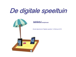 De digitale speeltuin
        tablets/smartphones

        Eerste bijeenkomst “Digitale speeltuin”, 29 februari 2012




                                                                    1
 