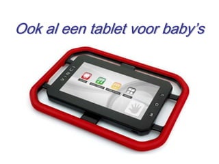 Ook al een tablet voor baby’s




                                5
 