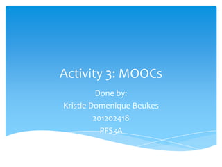 Activity 3: MOOCs
Done by:
Kristie Domenique Beukes
201202418
PFS3A
 