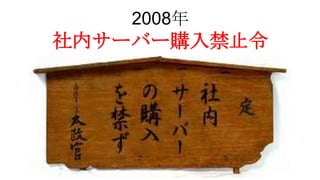 2008年
社内サーバー購入禁止令
 