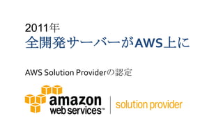 2011年
全開発サーバーがAWS上に

AWS Solution Providerの認定
 