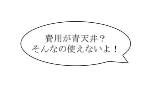 費用が青天井？
そんなの使えないよ！
 