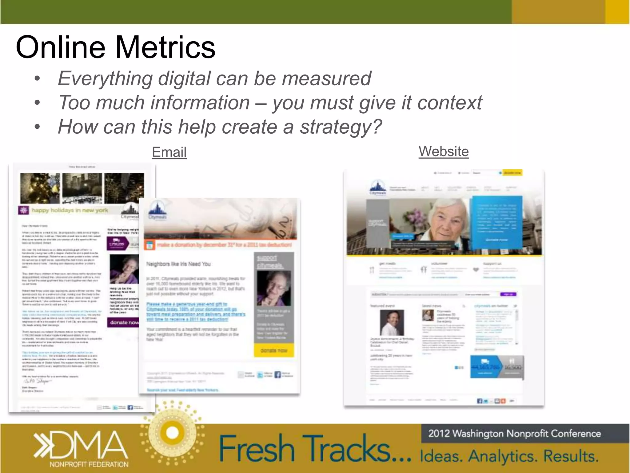 Online Metrics
 • Everything digital can be measured
 • Too much information – you must give it context
 • How can this help create a strategy?
             Email                         Website
 