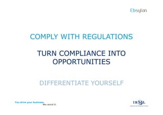 Ebsylon




           COMPLY WITH REGULATIONS

                 TURN COMPLIANCE INTO
                    OPPORTUNITIES


                   DIFFERENTIATE YOURSELF

You drive your business.
                      We word it.
 