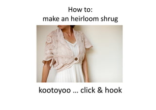 How	
  to:	
  
make	
  an	
  heirloom	
  shrug	
  
kootoyoo	
  …	
  click	
  &	
  hook	
  
 