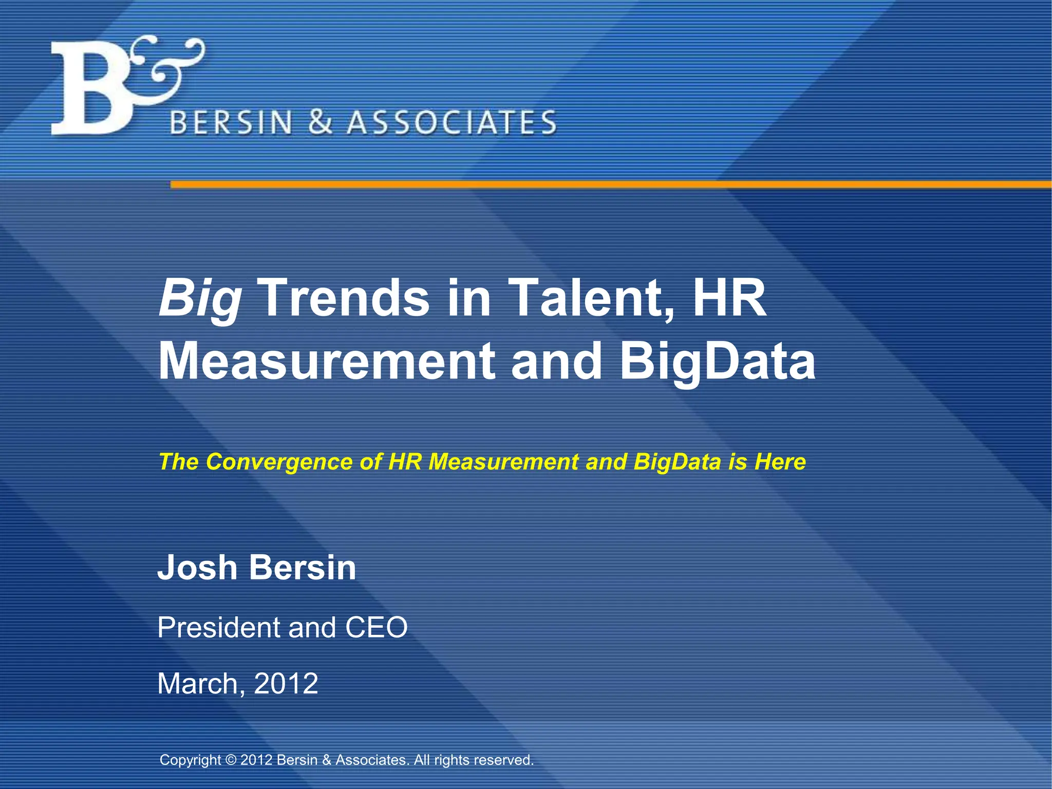 Big Trends in Talent, HR
Measurement and BigData
The Convergence of HR Measurement and BigData is Here



Josh Bersin
President and CEO
March, 2012

Copyright © 2012 Bersin & Associates. All rights reserved.
 