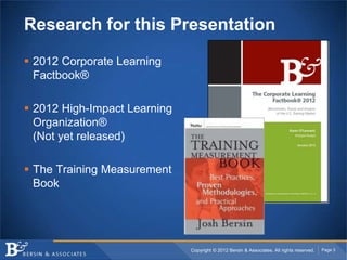 Research for this Presentation

 2012 Corporate Learning
  Factbook®

 2012 High-Impact Learning
  Organization®
  (Not ...