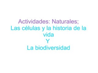 Actividades: Naturales;
Las células y la historia de la
            vida
              Y
      La biodiversidad
 