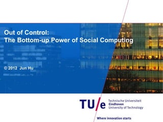 Out of Control:
The Bottom-up Power of Social Computing



© 2012 Jun Hu
 