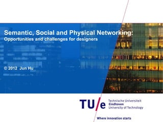 Semantic, Social and Physical Networking:
Opportunities and challenges for designers




© 2012 Jun Hu
 