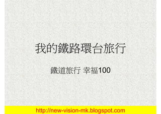 我的鐵路環台旅行
     鐵道旅行 幸福100




http://new-vision-mk.blogspot.com
 