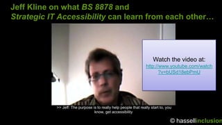© hassellinclusion
Jeff Kline on what BS 8878 and
Strategic IT Accessibility can learn from each other…
Watch the video at...