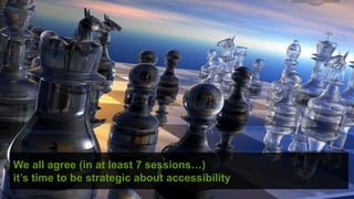 © hassellinclusion
We all agree (in at least 7 sessions…)
it’s time to be strategic about accessibility
 