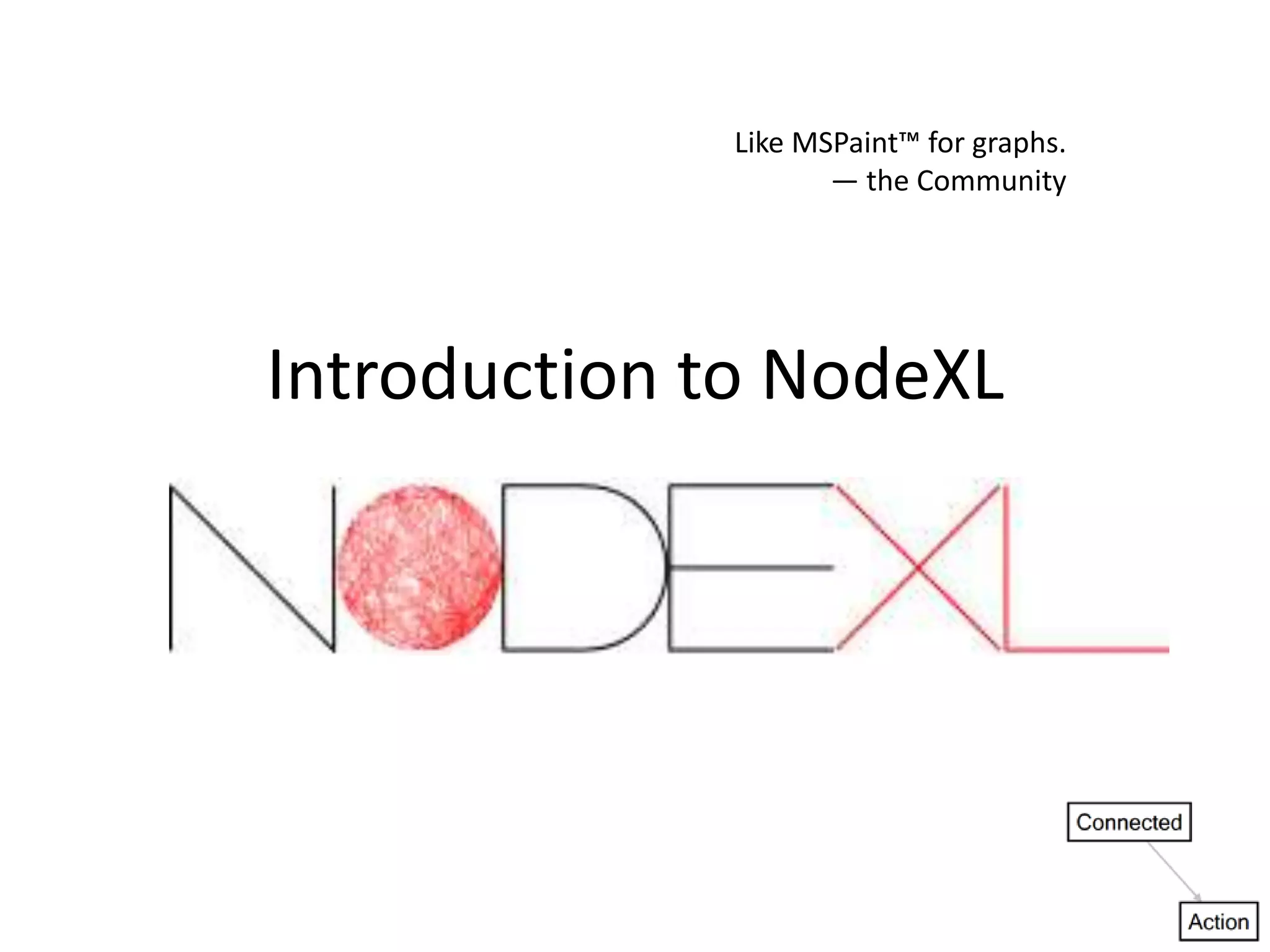 Like MSPaint™ for graphs.
                    — the Community




Introduction to NodeXL
 