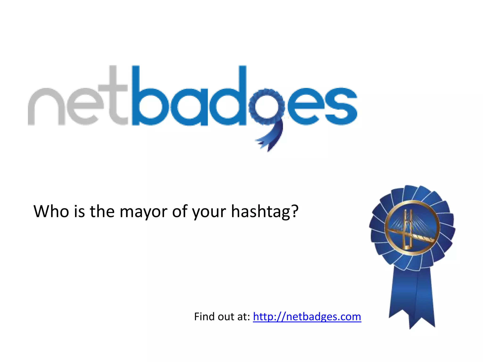 Who is the mayor of your hashtag?




                   Find out at: http://netbadges.com
 