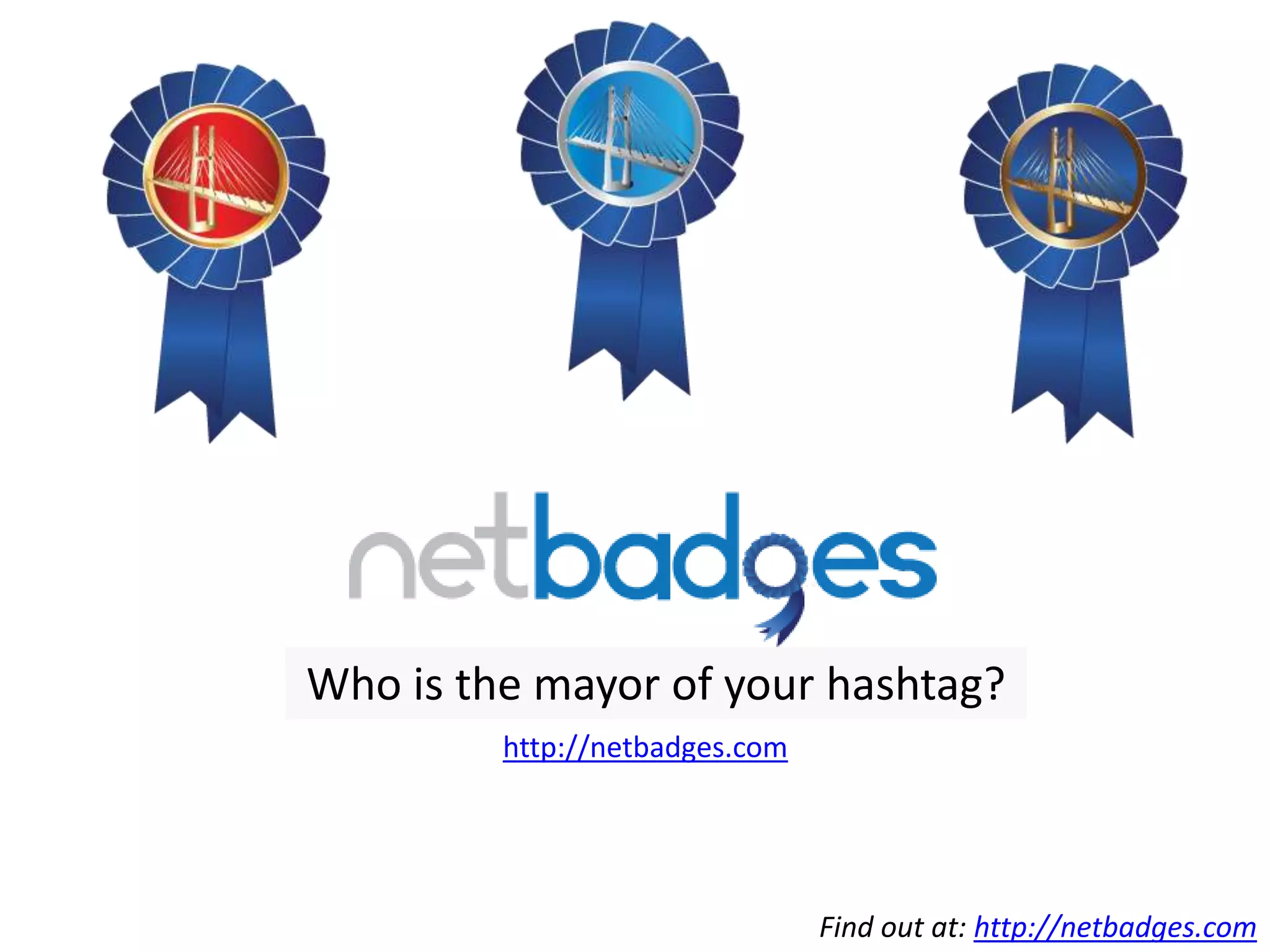 Who is the mayor of your hashtag?
         http://netbadges.com




                                Find out at: http://netbadges.com
 