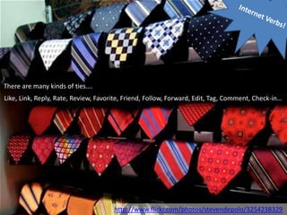 There are many kinds of ties….
Like, Link, Reply, Rate, Review, Favorite, Friend, Follow, Forward, Edit, Tag, Comment, Check-in…




                                      http://www.flickr.com/photos/stevendepolo/3254238329
 