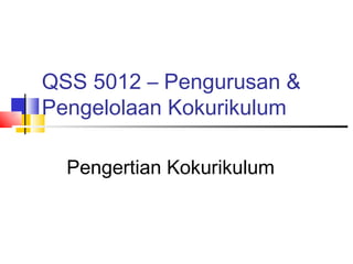 QSS 5012 – Pengurusan &
Pengelolaan Kokurikulum

  Pengertian Kokurikulum
 