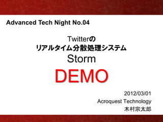 Advanced Tech Night No.04

              Twitterの
         リアルタイム分散処理システム
                  Storm
              DEMO
                                      2012/03/01
                            Acroquest Technology
                                      木村宗太郎
 
