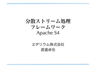 分散ストリーム処理
 フレームワーク
  Apache S4

 ヱヂリウム株式会社
   渡邉卓也
 