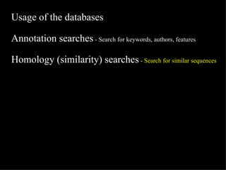 Usage of the databases Annotation searches  - Search for keywords, authors, features Homology (similarity) searches  -  Search for similar sequences 
