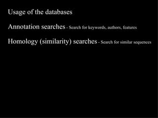 Usage of the databases Annotation searches  - Search for keywords, authors, features Homology (similarity) searches  - Search for similar sequences 