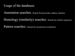 Usage of the databases Annotation searches  - Search for keywords, authors, features Homology (similarity) searches  - Search for similar sequences Pattern searches  - Search for occurrences of patterns 