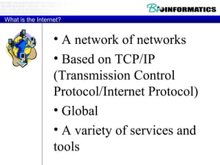 What is the Internet? A network of networks Based on TCP/IP (Transmission Control Protocol/Internet Protocol) Global A variety of services and tools 