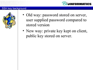 SSH key background Old way: password stored on server, user supplied password compared to stored version New way: private key kept on client, public key stored on server. 
