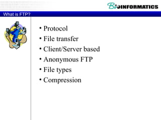 What is FTP? Protocol File transfer Client/Server based  Anonymous FTP File types Compression 