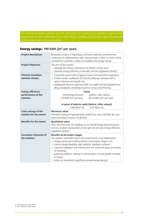 The internal insulation solution was the sole option for meeting the insulation requirements
          required by law and stakeholders for a listed historic building. Interior floors were insulated to
          prevent dampness in the construction.


        Energy savings: 190 kWh /(m2 per year).
          Project description:         Renovation project in Papenburg, Germany involving comprehensive
                                       conversion of a Wilhelminian style mansion built in 1903, to meet current
                                       standards for aesthetics, safety, accessibility and energy savings.
          Project Objective:           The aims of the project:
                                         edesign the interior, optimising net interior surface area;
                                          r
                                         ptimise energy efficiency in line with German regulations (EnEV)11.
                                          o
          Thermal insulation             omposite panel made of gypsum board and expanded polystyrene.
                                         C
          solution chosen:               heat transfer coefficient of 0.35 W (m2·K) was achieved with a
                                         A
                                         system thickness of only 60 mm.
                                         ightweight board in optimised 625 mm width format facilitated han-
                                         L
                                         dling, installation, including required cut-outs, final finishing.
          Energy efficiency                                              Value
          performance of the                      Final Energy Demand        (before / after values) :
          solution:                             274 kWh /(m2 per year)       85.44 kWh /(m2 per year)

                                                 U-value of exterior walls (before / after values):
                                                         0.88 W/(m2.K)      0.35 W/(m2.K)
          Costs savings of the         Monetary value
          solution for the owner:      Estimated savings of approximately 5.400 € per year (190 kWh /(m2 per
                                       year) (estimated oil price: 0.6 €/ litre).
          Benefits for the owner:      Qualitative value
                                       After refurbishment, the building has an overall energy demand equiva-
                                       lent to a modern construction, in line with the German energy efficiency
                                       regulations (EnEV)12.
          Innovative character of      Benefits at all project stages
          the solution:                The solution responded fully to the requirements of all stakeholders:
                                         nergy saving and building exterior conservation targets met ;
                                          e
                                        nterior design flexibility, high aesthetic standards achieved ;
                                          i
                                         educed installation and finishing time for contractor (ease and speed
                                          r
                                          of handling) ;
                                         otential problems relating to condensation / mould growth resolved
                                          p
                                          in design ;
                                         eturn on investment (significant annual energy savings).
                                          r




11. See Glossary for more details
12. See Glossary for more details


INCREASING ENERGY EFFICIENCY IN BUILDINGS WITH INTERNAL INSUL ATION: THE EUROPEAN GYPSUM INDUSTRY SOLUTIONS I 23
 