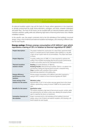 In many cases (especially mid terraced houses), the optimum solution may be to install a com-
         bination of external and internal wall insulation.

        An external insulation system may suit the back of a house, where appearance is less important,
        or already compromised by single storey extensions, outriggers, soil stacks, rainwater downpipes
        and boiler flues. The front of the house can be insulated with an internal insulation system which
        maintains aesthetic quality, while also delivering high levels of thermal performance and a flexible
        installation solution.
        In this specific case, the project constraints led to the full rethinking of the building’s structural
        design, using a mix of internal and external insulation technologies, and choosing a different solu-
        tion for each façade.

        Energy savings: Primary energy consumption of 81 kWh/m2/ year which
        represents a saving of 35% in relation to thermal regulation RT 200520.
          Project description:        This project involved the construction of a new 6 floors apartment block
                                      built on a cramped parcel of land, between other buildings in a city with
                                      a high cost per square metre for accommodation. This project was based
                                      in France.
          Project Objective:          To justify a selling price of 10K€ / m2, it was important to optimise the
                                      quality of the insulation technology (thermal and acoustic performance)
                                      as well as net surface area for this small apartment block.
          Thermal insulation          Roofing: 20 panels (thickness of 180mm).
          solution chosen:            Building Façade: external thermal insulation 150mm + an exterior min-
                                      eral finishing coating and internal thermo-acoustic composite lining.
                                      Floor: Insulation with underfloor 50mm panels.
                                      Rock wool was projected in the parking area.
          Energy efficiency           Primary energy consumption of 81 kWh/m2/ year which represents a
          performance of the          saving of 35% in relation to French thermal regulation RT 200521.
          solution:
          Costs savings of the        Monetary value
          solution for the owner:     Approximately 13.3m2 of net surface area was gained due to the chosen
                                      solution, representing a saving of around 130K€ for the property devel-
                                      oper.
          Benefits for the owner:     Qualitative value
                                      This solution provided a high level of thermal and acoustic comfort, while
                                      also optimising the net interior surface area, allowing the property devel-
                                      oper to maximise the return on investment.
          Innovative character of     Project constraints led to a full rethinking of the building’s structural
          the solution:               design, using a mix of interior and exterior insulation, and choosing a dif-
                                      ferent solution for each façade.




20. See Glossary for more details
21. See Glossary for more details


INCREASING ENERGY EFFICIENCY IN BUILDINGS WITH INTERNAL INSUL ATION: THE EUROPEAN GYPSUM INDUSTRY SOLUTIONS I 31
 