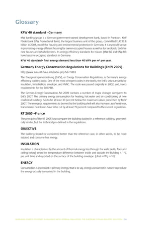 Glossary
     KFW 40 standard - Germany
     KfW banking group is a German government-owned development bank, based in Frankfurt. KfW
     Förderbank (KfW Promotional Bank), the largest business unit of the group, committed EUR 33.8
     billion in 2008, mostly for housing and environmental protection in Germany. It is especially active
     in promoting energy-efficient housing for owner-occupied houses as well as for landlords, both for
     new houses and refurbishments. Its energy efficiency standards for houses (KfW-60 and KfW-40)
     have become accepted standards in Germany
     KFW 40 standard= final energy demand less than 40 kWh per m2 per year.

     Germany Energy Conservation Regulations for Buildings (EnEV 2009)
     http://www.zukunft-haus.info/index.php?id=11883
     The Energieeinsparverordnung (EnEV), or Energy Conservation Regulations, is Germany’s energy
     efficiency building code. One of the most stringent codes in the world, the EnEV sets standards for
     insulation, fenestration, envelope, and HVAC. The code was passed originally in 2002, and,meets
     requirements for the EU EPBD.
     The German Energy Conservation Act 2009 contains a number of major changes compared to
     EnEV 2007. The primary energy consumption for heating, hot water and air conditioning of new
     residential buildings has to be at least 30 percent below the maximum values prescribed by EnEV
     2007. The energetic requirements to be met by the building shell will also increase: as of next year,
     transmission heat losses have to be cut by at least 15 percent compared to the current regulations.

     RT 2005 –France
     The principle of the RT 2005 is to compare the building studied in a reference building, geometri-
     cally similar, but the technical pre-defined in the regulations.

     OBJECTIVE
     The building should be considered better than the reference case, in other words, to be more
     isolated and consume less energy.

     INSULATION
     Insulation is characterised by the amount of thermal energy loss through the walls (walls, floor and
     ceiling below) when the temperature difference between inside and outside the building is 1°C
     per unit time and reported on the surface of the building envelope. (Ubat in W / m2 K)

     ENERGY
     Consumption is expressed in primary energy, that is to say, energy consumed in nature to produce
     the energy actually consumed in the building.




INCREASING ENERGY EFFICIENCY IN BUILDINGS WITH INTERNAL INSUL ATION: THE EUROPEAN GYPSUM INDUSTRY SOLUTIONS I 39
 