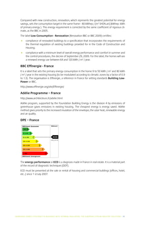 Compared with new construction, renovation, which represents the greatest potential for energy
     savings, sets the consumption target in the same frame - 80 kWhep / (m2 SHON.an) (kWhep: kWh
     of primary energy ). This energy requirement is corrected by the same coefficient of rigorous cli-
     mate, as the BBC in 2005.
     The label Low Consumption - Renovation (Renovation BBC or BBC 2009) certifies:
     	 compliance of renovated buildings to a specification that incorporates the requirements of
        the thermal regulation of existing buildings provided for in the Code of Construction and
        Housing;
     	 compliance with a minimum level of overall energy performance and comfort in summer and
        the control procedures, the decree of September 29, 2009. For this label, the homes will see
        a renewed energy use between 64 and 120 kWh / m2 / year.

     BBC Effinergie - France
     It is a label that sets the primary energy consumption in the home 9 to 50 kWh / m2 and 80 kWh
     / m2 / year in the existing housing (to be modulated according to climatic zones by a factor of 0.9
     to 1.3). The organisation is Effinergie, a reference in France for setting standards Building Low-
     Power or BBC.
     http://www.effinergie.org/site/Effinergie/

     Adélie Programme – France
     http://www.architecteurs.fr/adelie.html
     Adélie program, supported by the Foundation Building Energy is the division 4 by emissions of
     greenhouse gases emissions in existing housing. The cheapest energy is energy saved. Adélie
     method gives priority to the increased insulation of the envelope, the solar heat, renewable energy
     and air quality.

     DPE – France




     The energy performance or ECD is a diagnosis made in France in real estate. It is a material part
     of the record of diagnostic techniques (DDT).
     ECD must be presented at the sale or rental of housing and commercial buildings (offices, hotel,
     etc..) since 1 st July 2007.




INCREASING ENERGY EFFICIENCY IN BUILDINGS WITH INTERNAL INSUL ATION: THE EUROPEAN GYPSUM INDUSTRY SOLUTIONS I 41
 