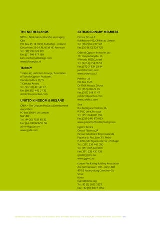 THE NETHERLANDS                                           EXTRAORDINARY MEMBERS
     NBVG – Nederlandse Branche-Vereniging                     Eteria « 5E » A. E.
     Gips                                                      Kolokostroni 42, GR-Patras, Greece
     P.O. Box 45, NL 9930 AA Delfzijl – Holland                Tel: (30-2610) 277 361
     Oosterhorn 32-34, NL 9936 HD Farmsum                      Fax: (30-2610) 224 725
     Tel: (31) 596 649 319
                                                               Orbond Gypsum Industries Ltd
     Fax: (31) 596 617 188
                                                               1C, Yony Netanyahu St.,
     karin.roelfsema@lafarge.com
                                                               Il-Yehuda 60250, Israel
     www.lafargegips.nl
                                                               Tel: (972-3) 634 28 53
                                                               Fax: (972-3) 634 28 94
     TURKEY
                                                               jacob@orbond.co.il
     Türkiye alçi üreticileri dernegi / Association            www.orbond.co.il
     of Turkish Gypsum Producers
                                                               Peletico Ltd
     Cinnah Caddesi 71/15
                                                               P.O. Box 1326
     T-Cankaya Ankara
                                                               CY-1506 Nicosia, Cyprus
     Tel: (90-312) 441 40 97
                                                               Tel: (357) 248 22 65
     Fax: (90-312) 442 07 32
                                                               Fax: (357) 248 17 47
     alcider@superonline.com
                                                               peletico@peletico.com
     UNITED KINGDOM  IRELAND                                  www.peletico.com

     GPDA – The Gyspum Products Development                    Sival
     Association                                               Rua Rodrigues Cordeiro 34,
     PO Box 35084, UK-London                                   P-2400 Leira, Portugal
     NW14XE                                                    Tel: (351-244) 815 054
     Tel: (44-20) 7935 85 32                                   Fax: (351-244) 815 063
     Fax: (44-700) 606 59 50                                   www.guianet.pt/profile/sival.gessos
     admin@gpda.com                                            Gyptec Iberica
     www.gpda.com                                              Gessos Técnicos,SA
                                                               Parque Industrial e Empresarial da
                                                               Figueira da Foz, Lote 3 S. Pedro
                                                               P-3090-380 Figueira da Foz - Portugal
                                                               Tel.: (351) 233 403 050
                                                               Tel. (351) 965 669 059
                                                               Fax:(351) 233 430 126
                                                               geral@gyptec.eu
                                                               www.gyptec.eu
                                                               Korean Fire Rating Building Association
                                                               Ace-techno tower 10th - room 801
                                                               470-5 Kasang-dong Gumchun-Gu
                                                               Seoul
                                                               Korea
                                                               hjahn@kfbma.org
                                                               Tel:: 82 (2) 2052 3327
                                                               Fax: +82 (10) 8897 1659




INCREASING ENERGY EFFICIENCY IN BUILDINGS WITH INTERNAL INSUL ATION: THE EUROPEAN GYPSUM INDUSTRY SOLUTIONS I 45
 