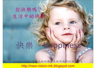你快樂嗎？
生活中的快樂




快樂 - Happiness
       多數人的快樂，大致依他們的決心而定。
 http://new-vision-mk.blogspot.com
 